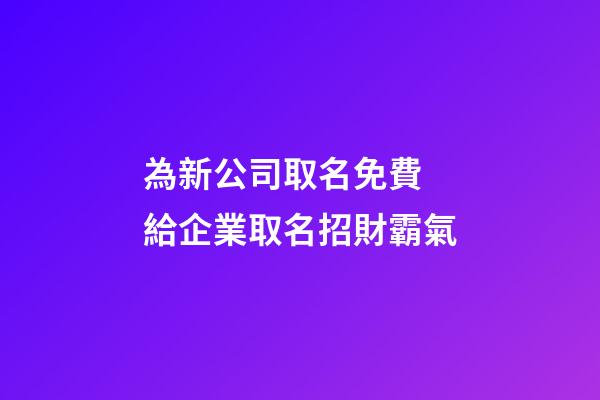 為新公司取名免費 給企業取名招財霸氣-第1張-公司起名-玄機派